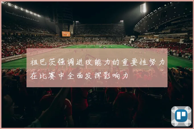 祖巴茨强调进攻能力的重要性努力在比赛中全面发挥影响力