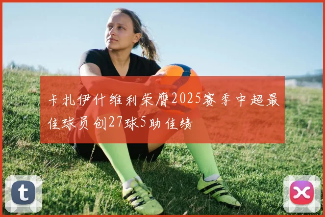 卡扎伊什维利荣膺2025赛季中超最佳球员创27球5助佳绩