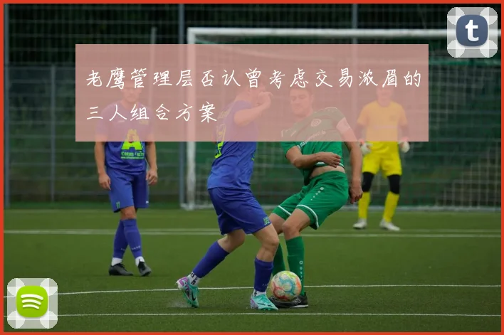 老鹰管理层否认曾考虑交易浓眉的三人组合方案