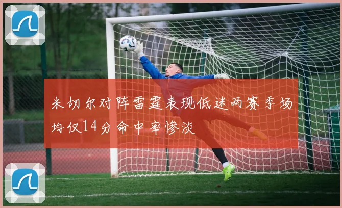 米切尔对阵雷霆表现低迷两赛季场均仅14分命中率惨淡