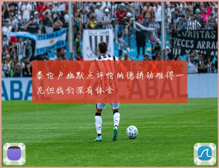 泰伦卢幽默点评伦纳德拼劲难得一见但我们深有体会