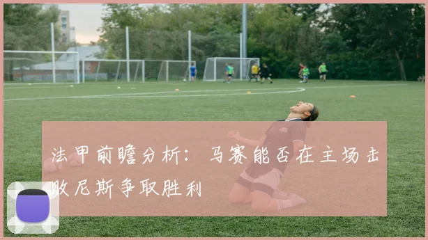 法甲前瞻分析：马赛能否在主场击败尼斯争取胜利