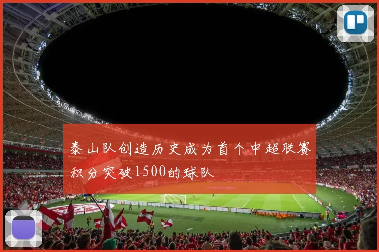 泰山队创造历史成为首个中超联赛积分突破1500的球队