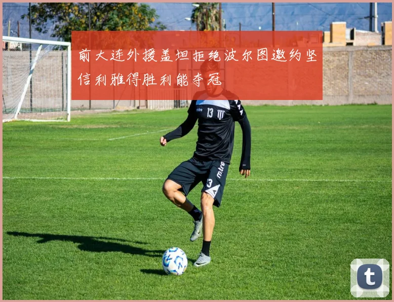 前大连外援盖坦拒绝波尔图邀约坚信利雅得胜利能夺冠