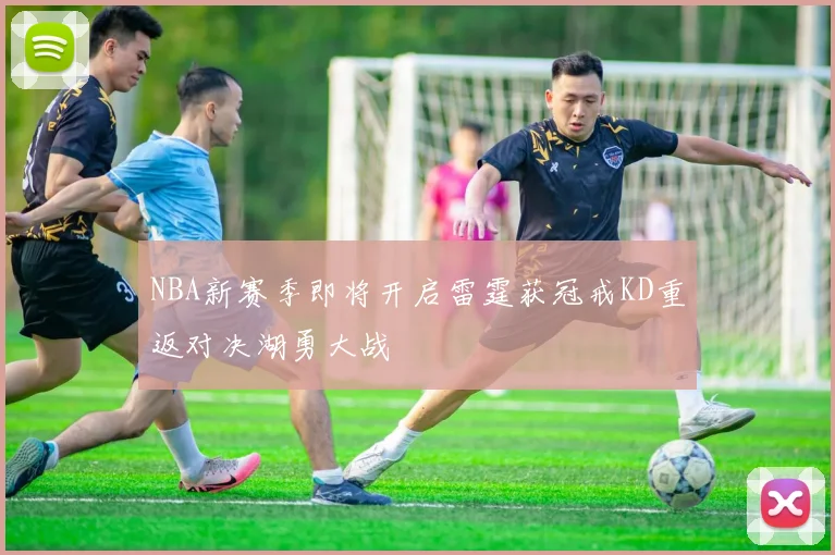 NBA新赛季即将开启雷霆获冠戒KD重返对决湖勇大战