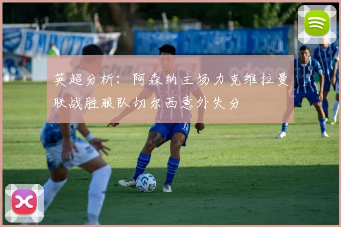 英超分析：阿森纳主场力克维拉曼联战胜狼队切尔西意外失分