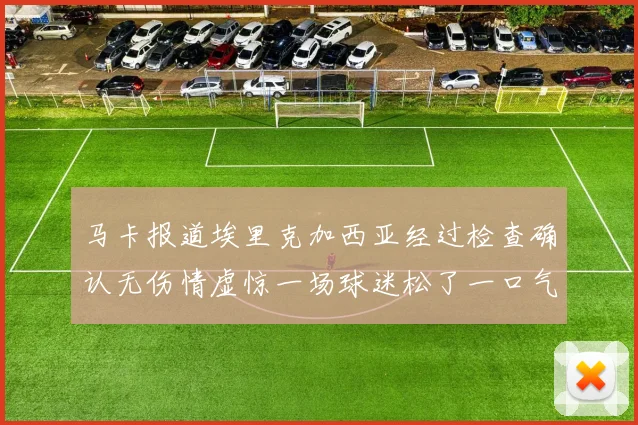 马卡报道埃里克加西亚经过检查确认无伤情虚惊一场球迷松了一口气