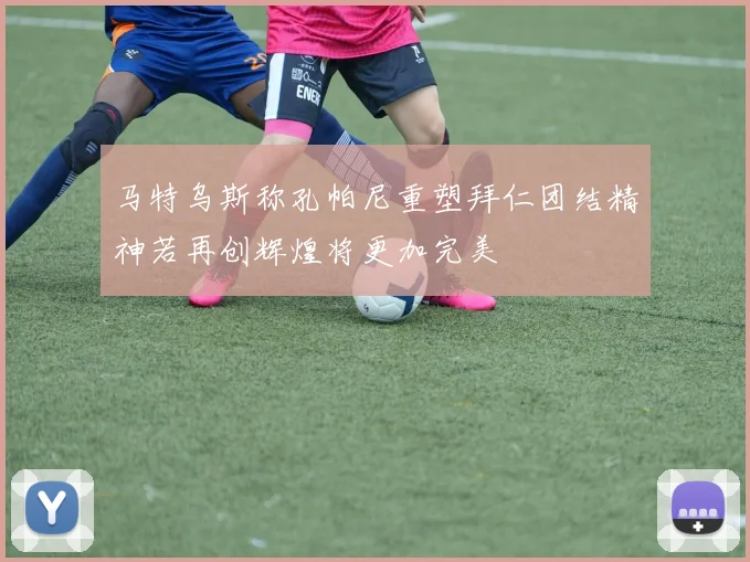 马特乌斯称孔帕尼重塑拜仁团结精神若再创辉煌将更加完美