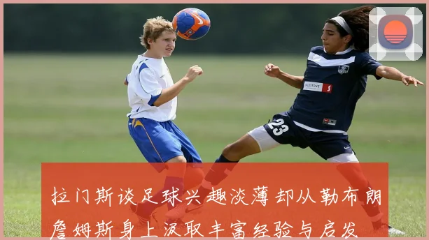 拉门斯谈足球兴趣淡薄却从勒布朗詹姆斯身上汲取丰富经验与启发