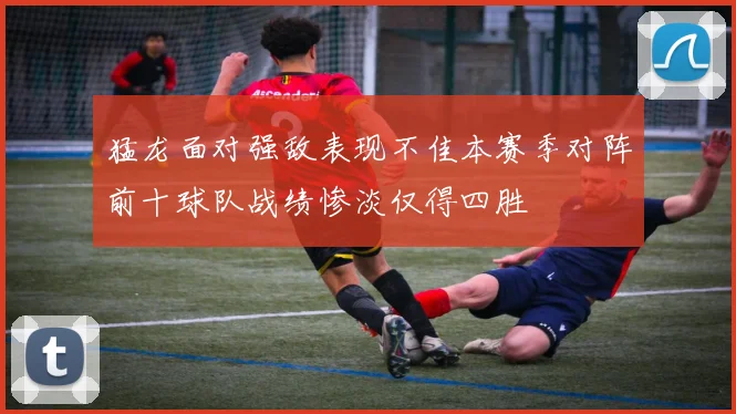 猛龙面对强敌表现不佳本赛季对阵前十球队战绩惨淡仅得四胜
