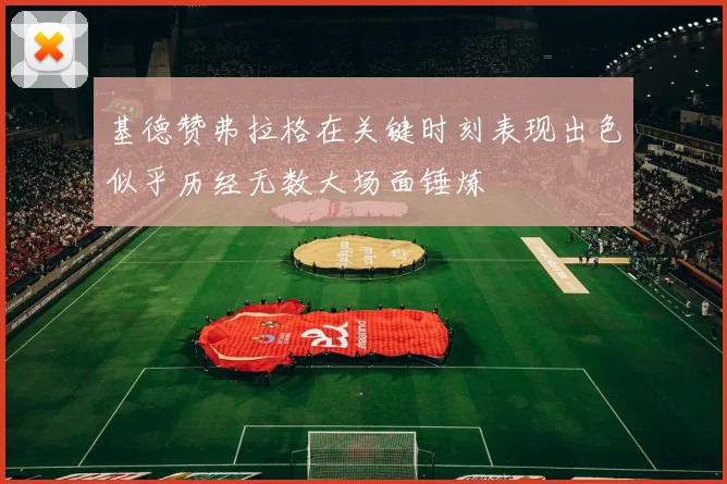 基德赞弗拉格在关键时刻表现出色似乎历经无数大场面锤炼