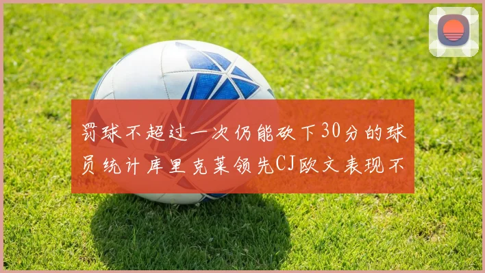 罚球不超过一次仍能砍下30分的球员统计库里克莱领先CJ欧文表现不俗