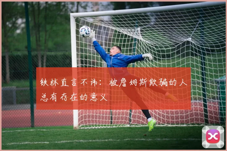 铁林直言不讳：被詹姆斯欺骗的人总有存在的意义
