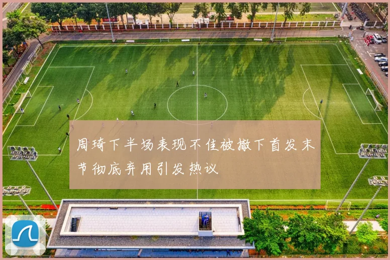 周琦下半场表现不佳被撤下首发末节彻底弃用引发热议