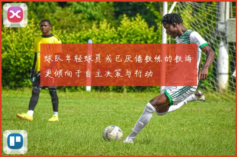 球队年轻球员或已厌倦教练的教诲更倾向于自主决策与行动