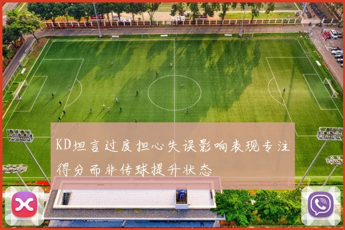 KD坦言过度担心失误影响表现专注得分而非传球提升状态