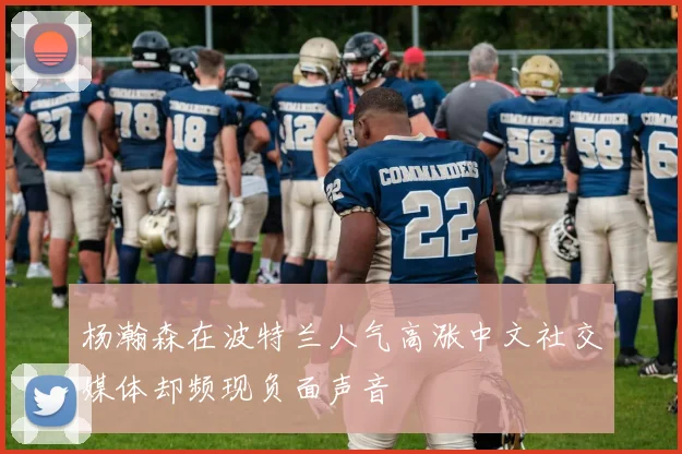 杨瀚森在波特兰人气高涨中文社交媒体却频现负面声音
