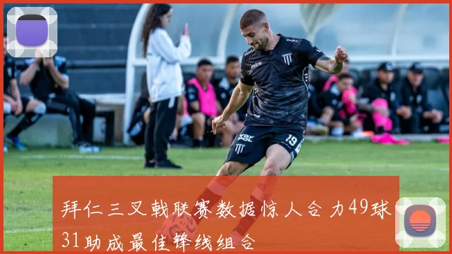 拜仁三叉戟联赛数据惊人合力49球31助成最佳锋线组合