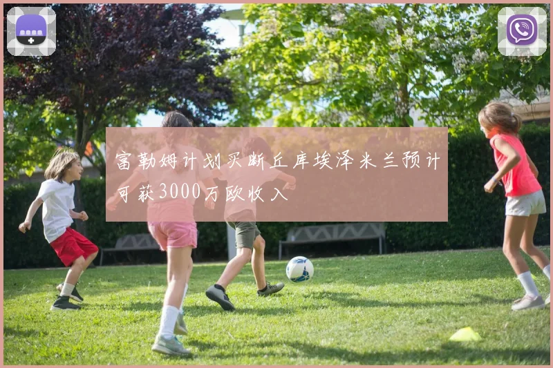 富勒姆计划买断丘库埃泽米兰预计可获3000万欧收入
