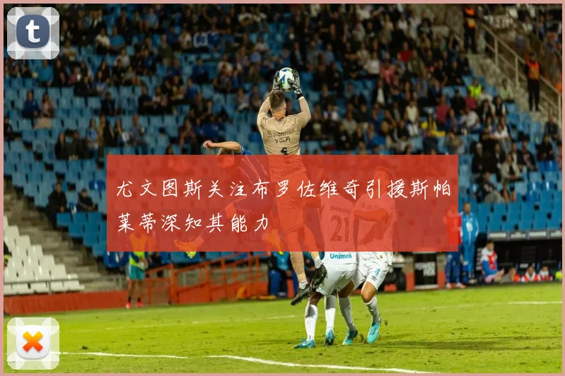 尤文图斯关注布罗佐维奇引援斯帕莱蒂深知其能力