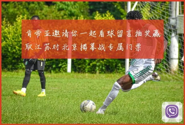 肯帝亚邀请你一起看球留言抽奖赢取江苏对北京揭幕战专属门票