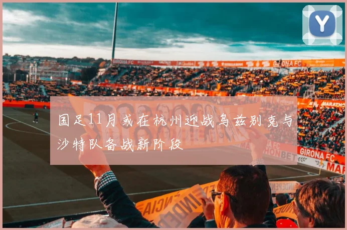 国足11月或在杭州迎战乌兹别克与沙特队备战新阶段