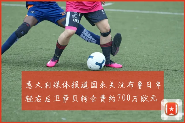 意大利媒体报道国米关注布鲁日年轻右后卫萨贝转会费约700万欧元
