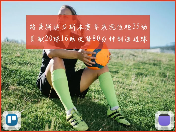 路易斯迪亚斯本赛季表现惊艳35场贡献20球16助攻每80分钟制造进球